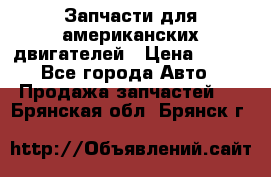 Запчасти для американских двигателей › Цена ­ 999 - Все города Авто » Продажа запчастей   . Брянская обл.,Брянск г.